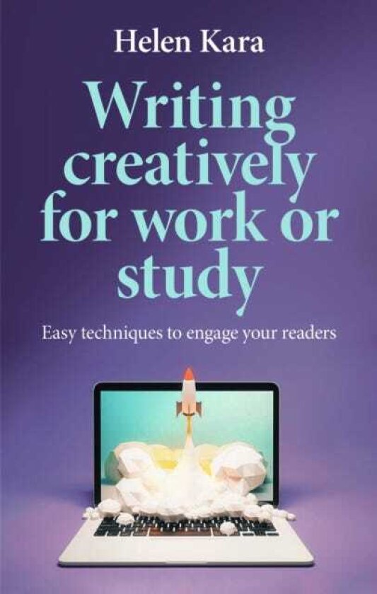 Writing Creatively for Work or Study Easy Techniques to Engage Your Readers