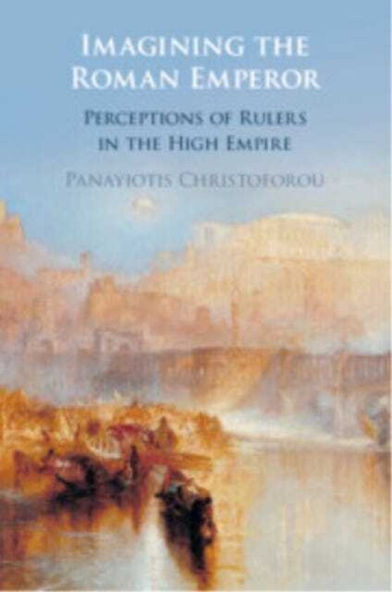 Imagining the Roman Emperor Perceptions of Rulers in the High Empire