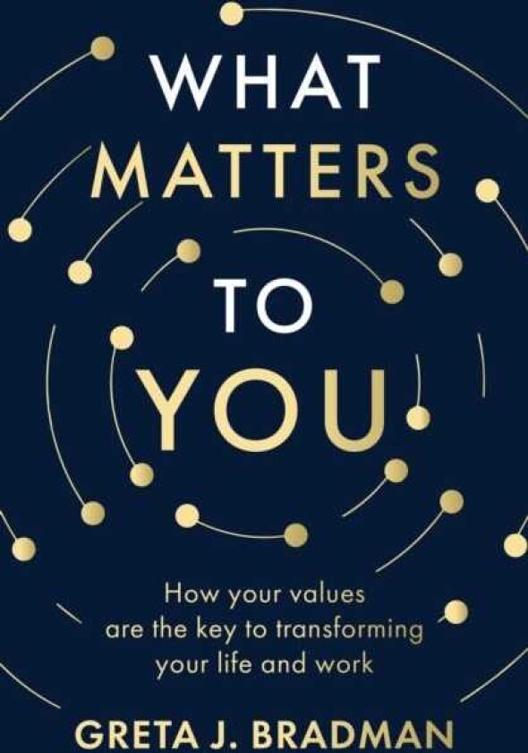 What Matters to You: How your values are the key to transforming your life and work, perfect for readers of Brene Brown, Julia Baird and Brianna Wiest