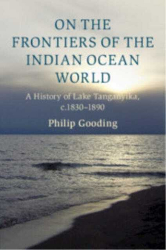 On the Frontiers of the Indian Ocean World A History of Lake Tanganyika, c.18301890
