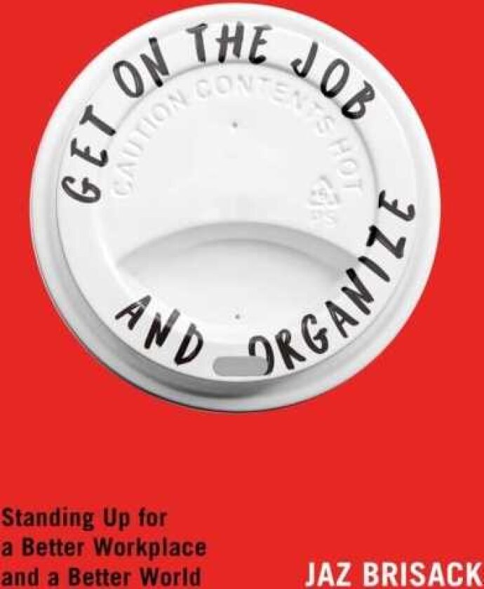Get on the Job and Organize Standing Up for a Better Workplace and a Better World