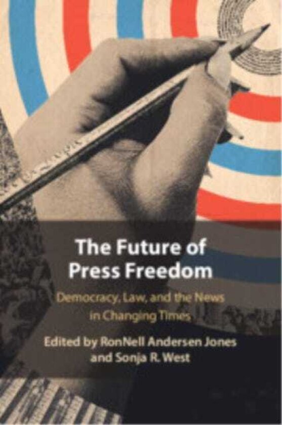 The Future of Press Freedom Democracy, Law, and the News in Changing Times