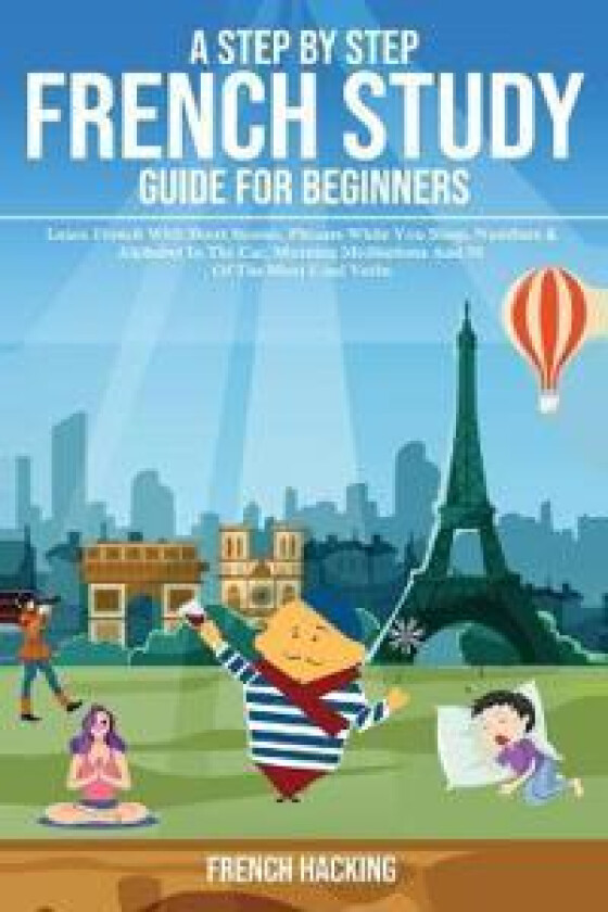 A step by step French study guide for beginners - Learn French with short stories, phrases while you sleep, numbers & alphabet in the car, morning