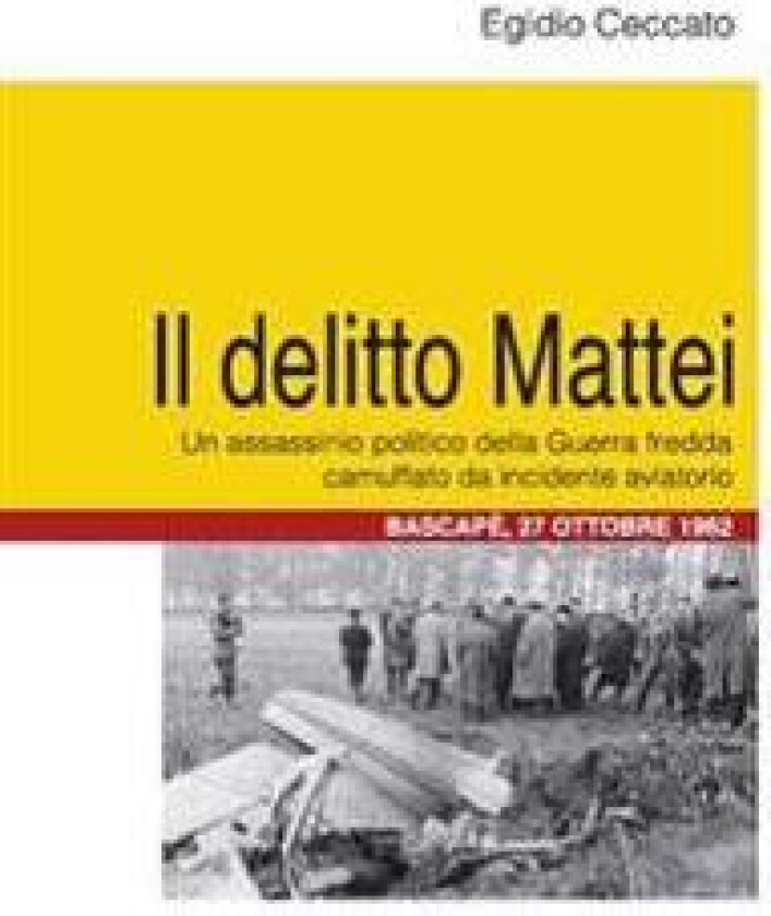Il Delitto Mattei: Un Assassinio Politico Della Guerra Fredda Camuffato Da Incidente Aviatorio