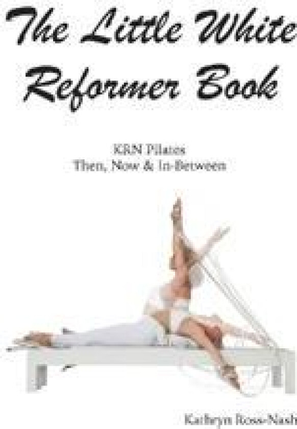 The Little White Reformer Book- KRN Pilates Then, Now and In-Between