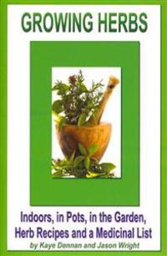 Growing Herbs: Indoors, in Pots, in the Garden, Herb Recipes And a Medicinal List