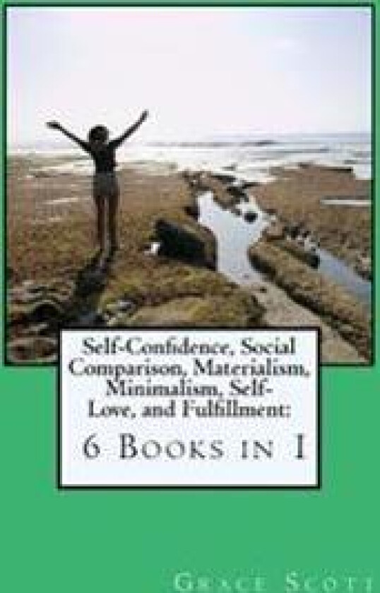 Self-Confidence, Social Comparison, Materialism, Minimalism, Self-Love, and Fulfillment: 6 Books in 1