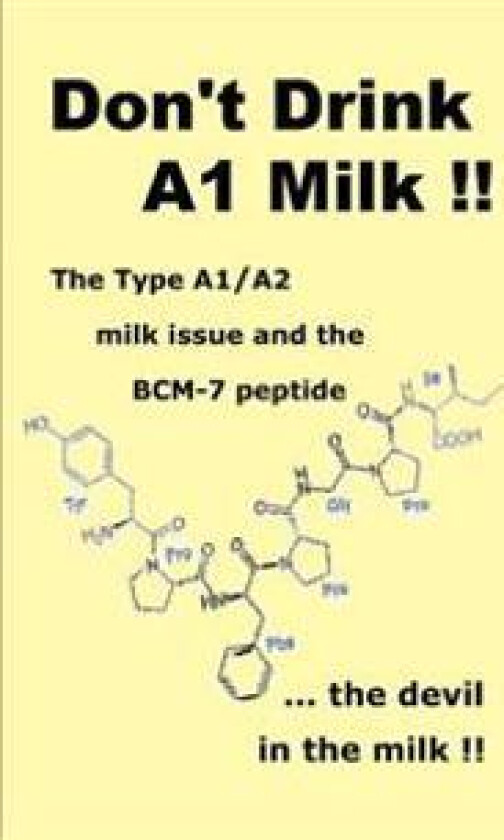 Don't Drink A1 Milk !!: The Type A1/A2 Milk Issue and the Bcm-7 Peptide ... the Devil in the Milk