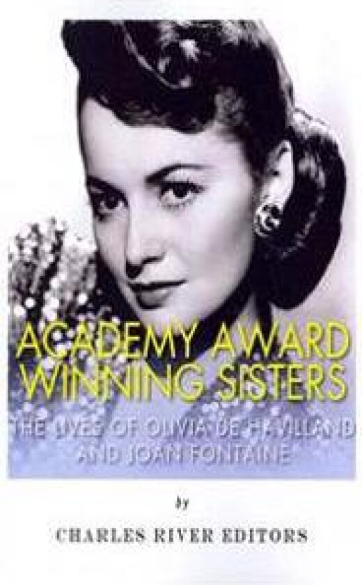 Academy Award Winning Sisters: The Lives of Olivia de Havilland and Joan Fontaine