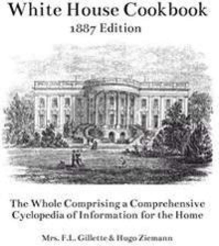 The White House Cookbook: The Whole Comprising a Comprehensive Cyclopedia of Information for the Home