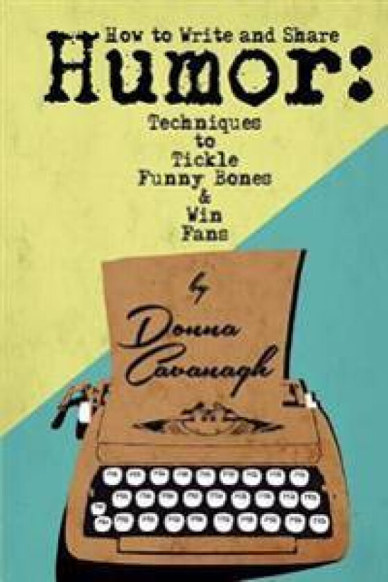How to Write and Share Humor: Techniques to Tickle Funny Bones and Win Fans