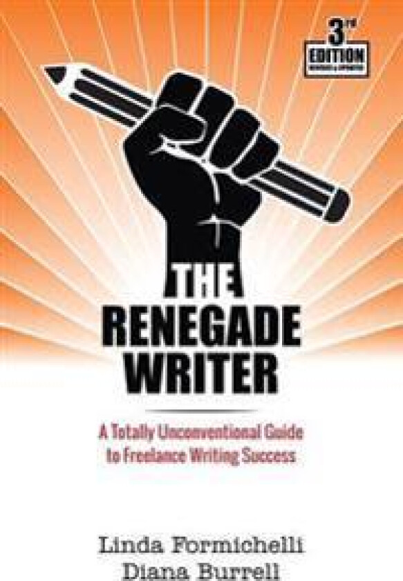 The Renegade Writer: A Totally Unconventional Guide to Freelance Writing Success