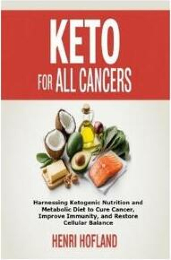 Keto for All Cancers: Harnessing Ketogenic Nutrition and Metabolic Diet to Cure Cancer, Improve Immunity, and Restore Cellular Balance