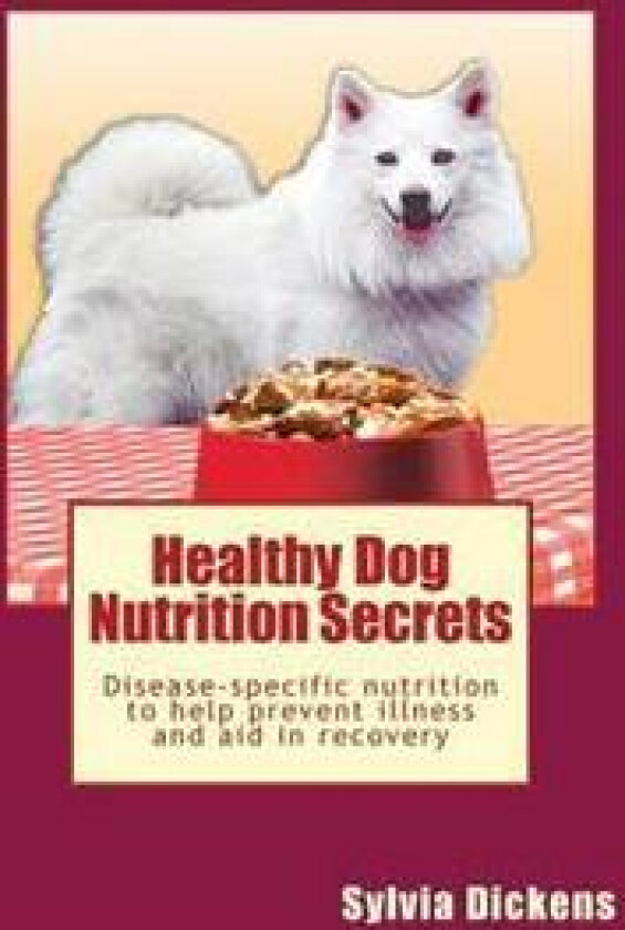 Healthy Dog Nutrition Secrets: Disease-Specific Nutrition to Help Prevent Illness and Aid in Recovery