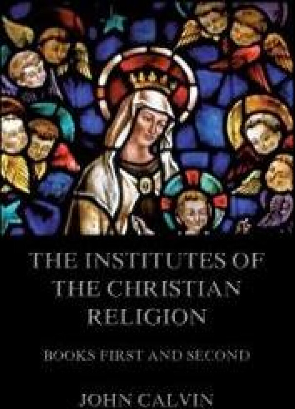 The Institutes Of The Christian Religion, Books First and Second