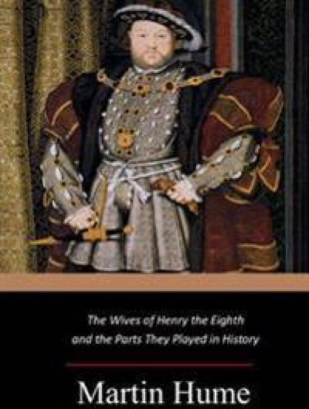 The Wives of Henry the Eighth and the Parts They Played in History
