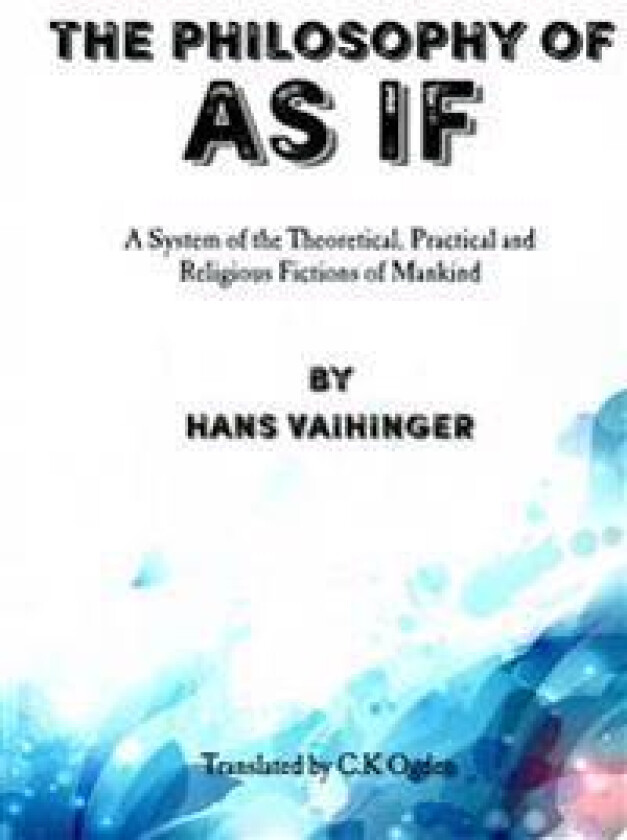 The Philosophy of 'As If': A System of the Theoretical, Practical and Religious Fictions of Mankind