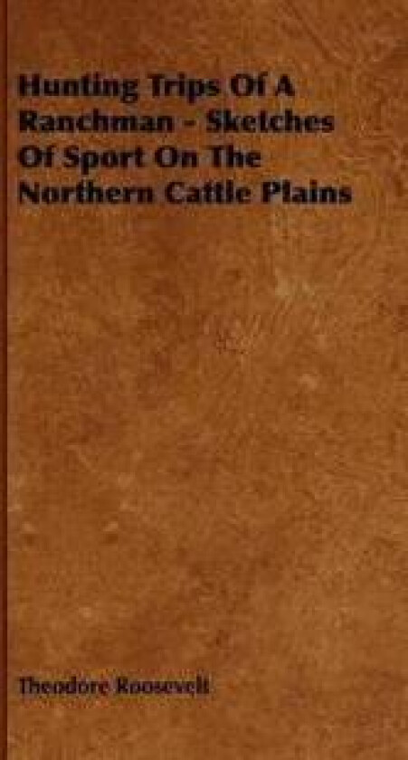 Hunting Trips Of A Ranchman - Sketches Of Sport On The Northern Cattle Plains