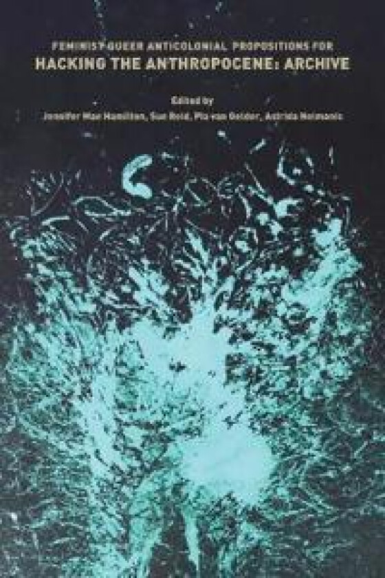 Feminist, Queer, Anticolonial Propositions for Hacking the Anthropocene