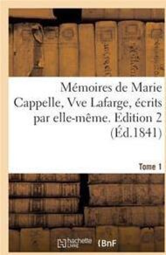 Mémoires de Marie Cappelle, Vve Lafarge, Écrits Par Elle-Même. Edition 2, Tome 1