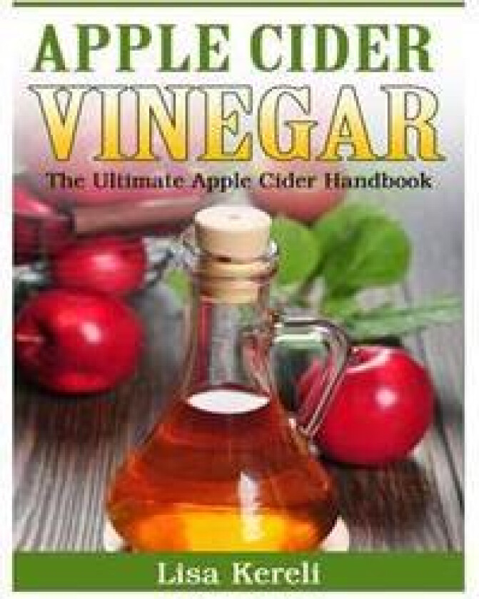 Apple Cider Vinegar: The Ultimate Apple Cider Handbook
