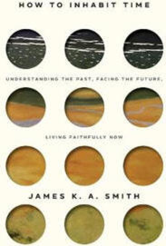 How to Inhabit Time ITPE - Understanding the Past, Facing the Future, Living Faithfully Now av James Smith