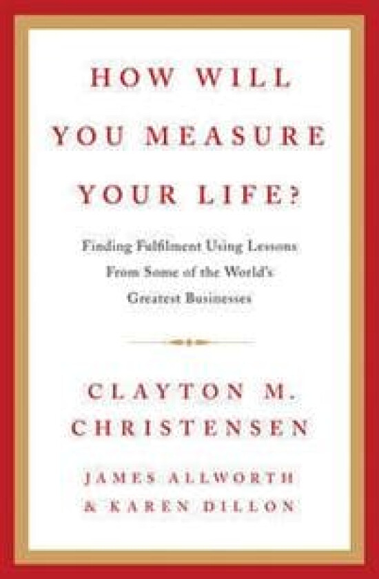 How Will You Measure Your Life? av Clayton Christensen, James Allworth, Karen Dillon