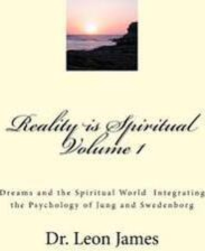 Reality Is Spiritual Volume 1: Dreams and the Spiritual World Integrating the Psychology of Jung and Swedenborg