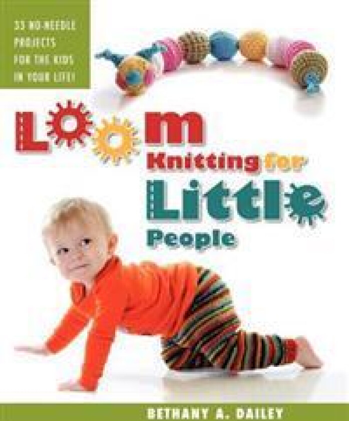 Loom Knitting for Little People: Filled with over 30 fun & engaging no-needle projects to knit for the kids in your life!