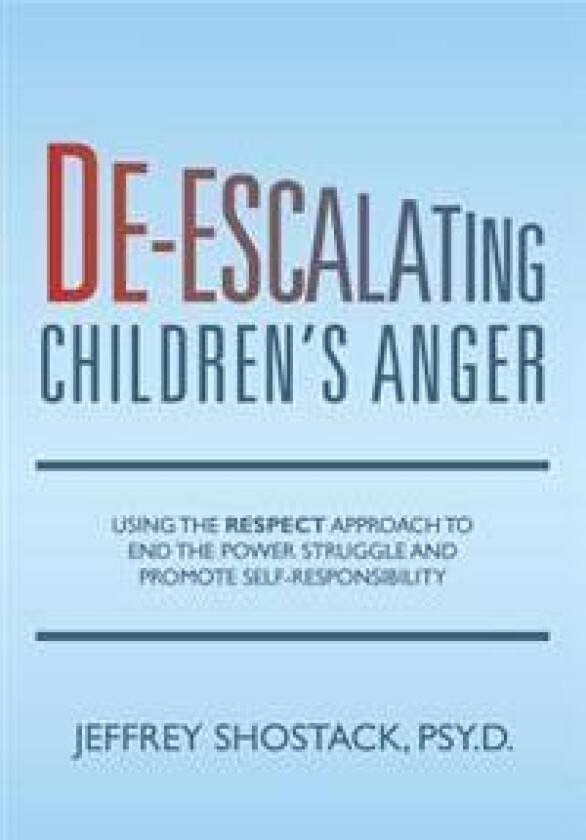 De-Escalating Children's Anger: Using the Respect Approach to End the Power Struggle and Promote Self-Responsibility