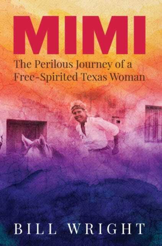 Mimi The Perilous Journey of a FreeSpirited Texas Woman