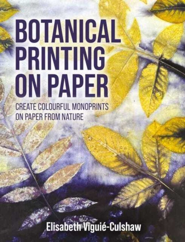 Botanical Printing On Paper Create Colourful Monoprints on Paper From Nature