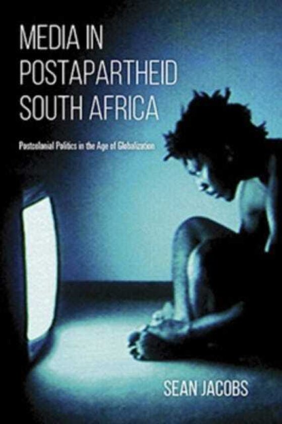 Media in Postapartheid South Africa Postcolonial Politics in the Age of Globalization