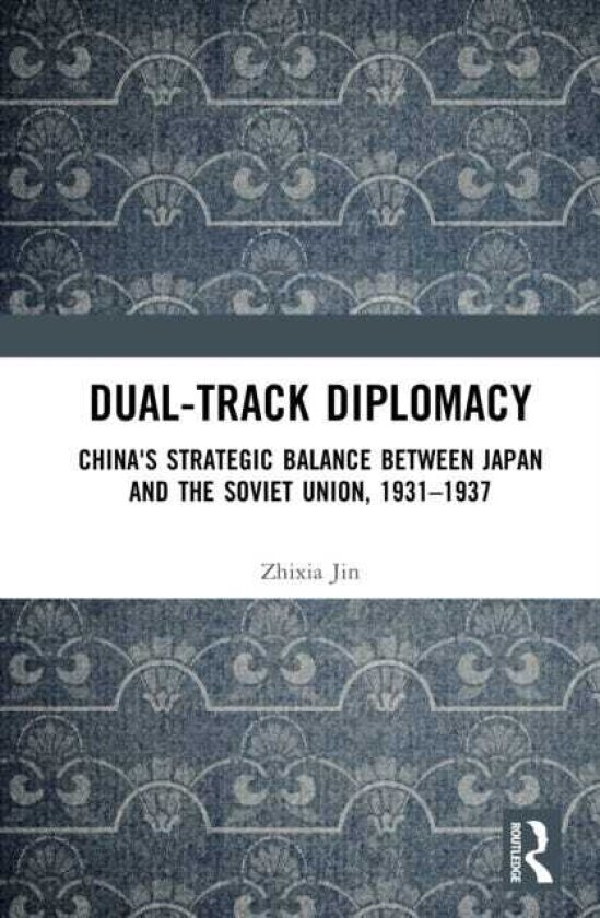 Dualtrack Diplomacy China's Strategic Balance between Japan and the Soviet Union, 1931–1937