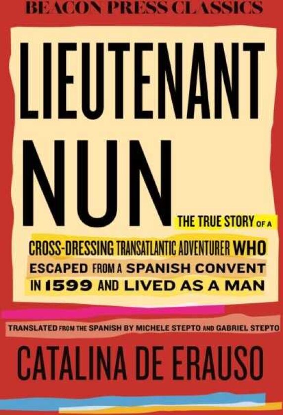 Lieutenant Nun The True Story of a CrossDressing, Transatlantic Adventurer Who Escaped From a Spanish Convent in 1599 and Lived as a Man