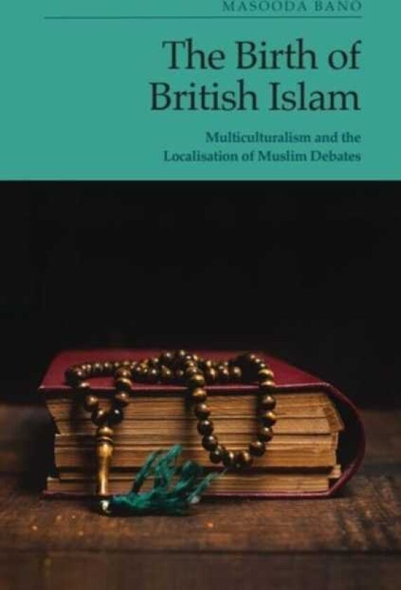 The Birth of British Islam Multiculturalism and the Localisation of Muslim Debates