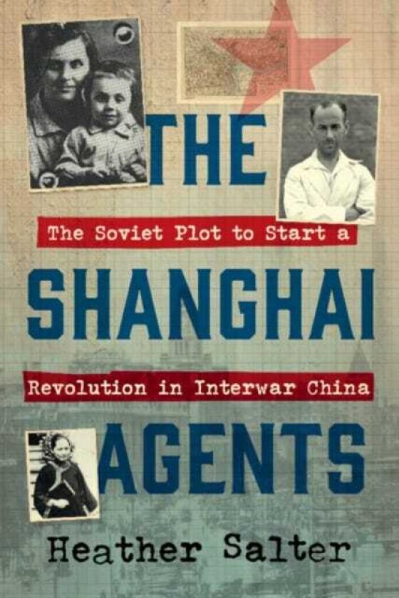 The Shanghai Agents The Soviet Plot to Start a Revolution in Interwar China