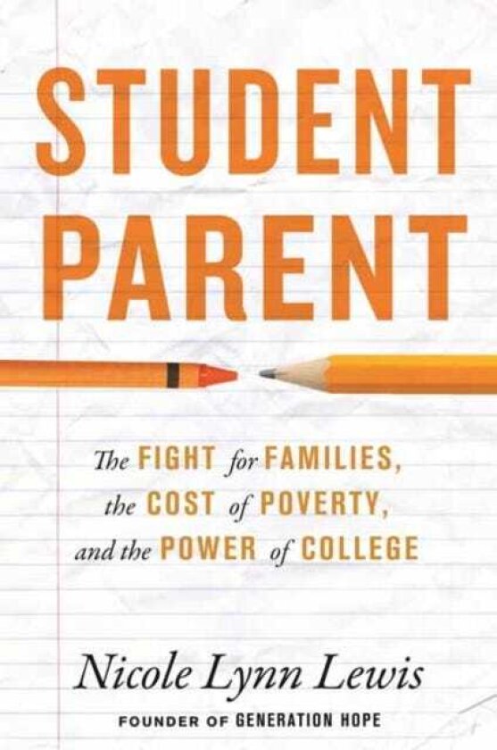 Student Parent The Fight for Families, the Cost of Poverty, and the Power of College