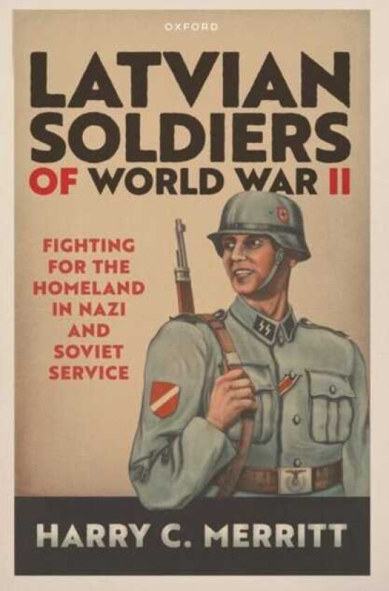 Latvian Soldiers of World War II Fighting for the Homeland in Nazi and Soviet Service
