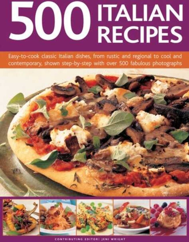 500 Italian Recipes EasytoCook Classic Italian Dishes, from Rustic and Regional to Cool and Contemporary, Shown StepbyStep with Over 500 Fabulous Photographs