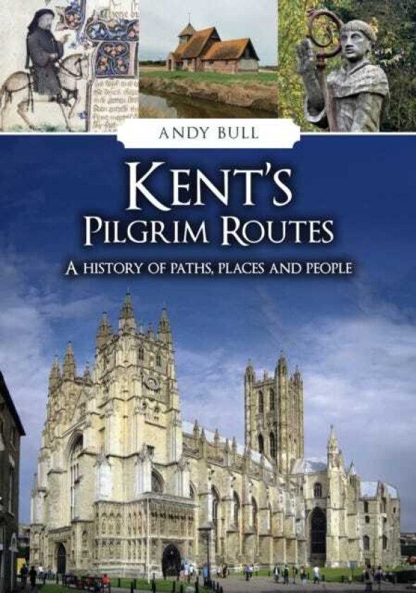 Kent's Pilgrim Routes A History of Paths, Places and People