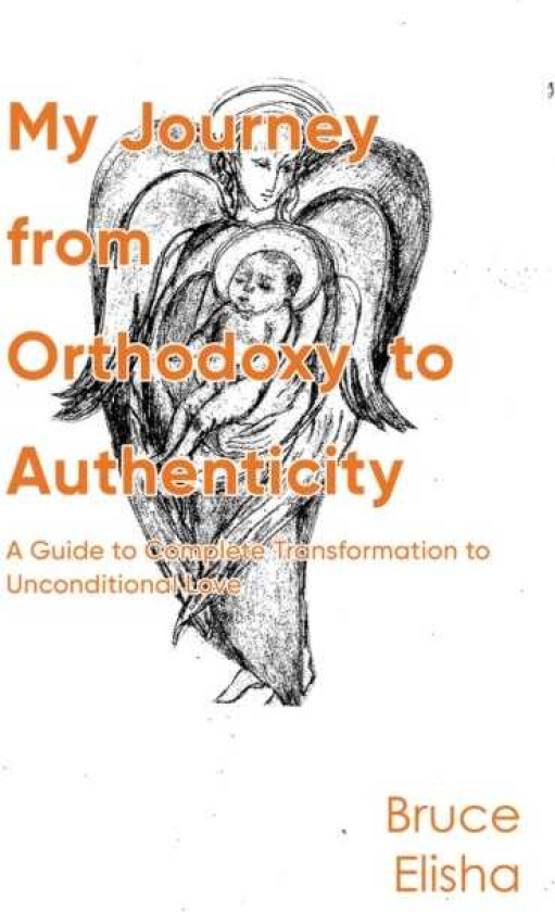 My Journey from Orthodoxy to Authenticity A Guide to Complete Transformation to Unconditional Love