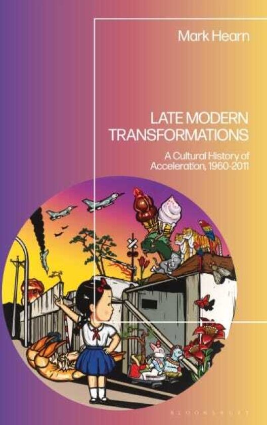Late Modern Transformations A Cultural History of Acceleration, 19602011