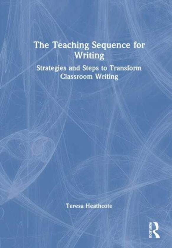 The Teaching Sequence for Writing Strategies and Steps to Transform Classroom Writing