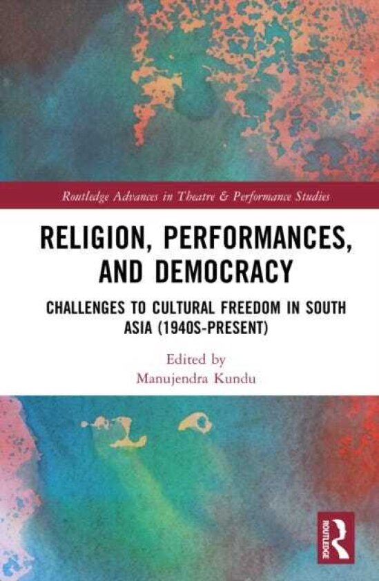 Religion, Performances, and Democracy Challenges to Cultural Freedom in South Asia (1940sPresent)