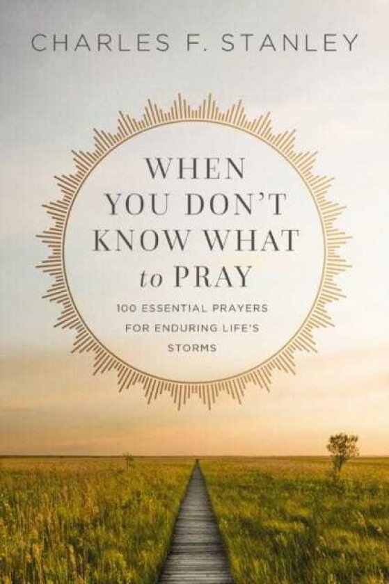 When You Don't Know What to Pray 100 Essential Prayers for Enduring Life's Storms