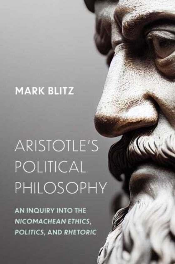 Aristotle's Political Philosophy An Inquiry Into the "Nicomachean Ethics," "Politics," and "Rhetoric"