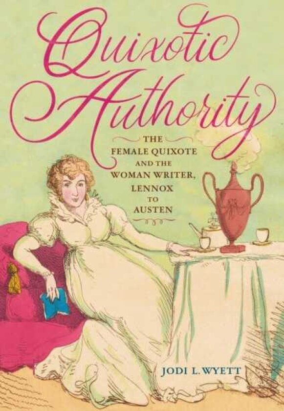 Quixotic Authority The Female Quixote and the Woman Writer, Lennox to Austen