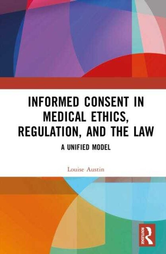 Informed Consent in Medical Ethics, Regulation, and the Law A Unified Model