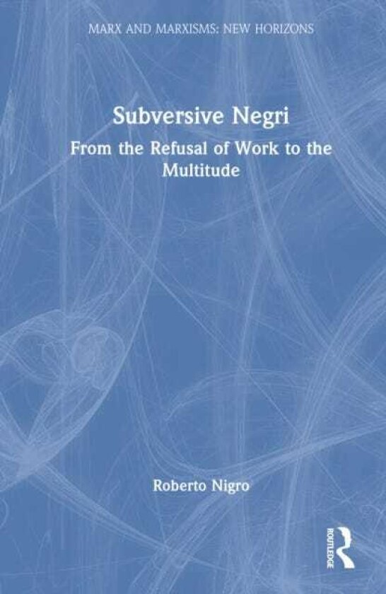 Subversive Negri From the Refusal of Work to the Multitude